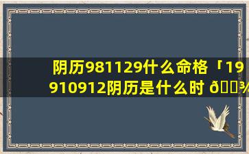 阴历981129什么命格「19910912阴历是什么时 🌾 候」